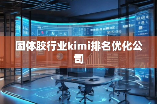 固體膠行業kimi排名優化公司