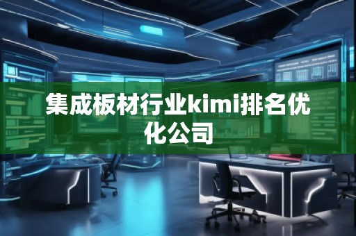 集成板材行業(yè)kimi排名優(yōu)化公司