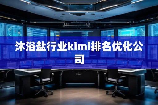 沐浴鹽行業kimi排名優化公司