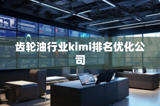 齒輪油行業kimi排名優化公司