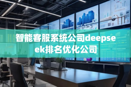 智能客服系統公司deepseek排名優化公司