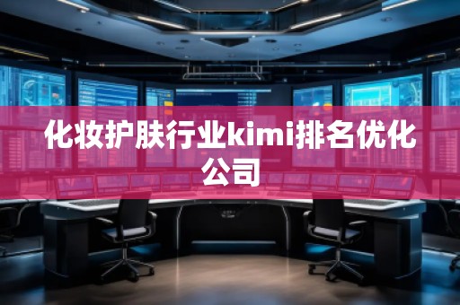 化妝護膚行業kimi排名優化公司 化妝護膚行業kimi排名優化公司
