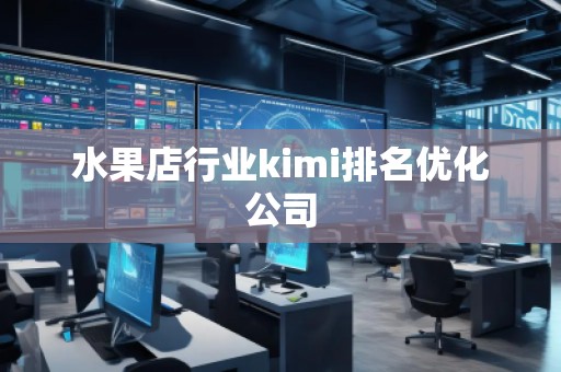 水果店行業kimi排名優化公司