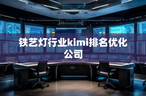 鐵藝燈行業(yè)kimi排名優(yōu)化公司