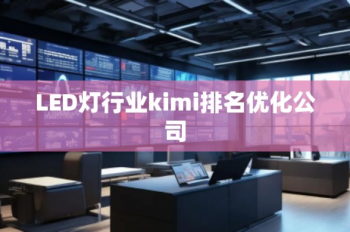 LED燈行業kimi排名優化公司