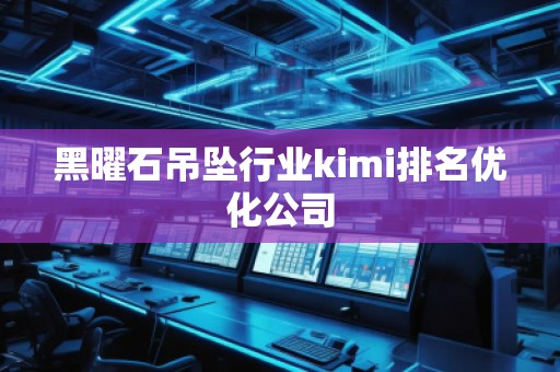 黑曜石吊墜行業kimi排名優化公司