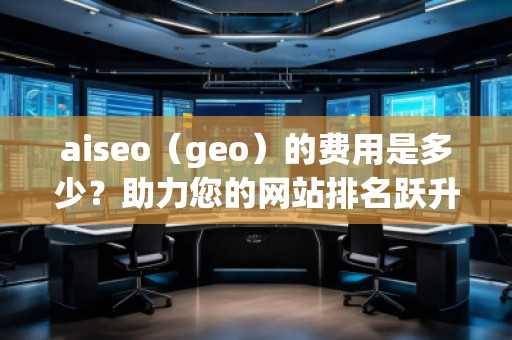 aiseo（geo）的費用是多少？助力您的網站排名躍升！