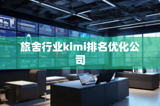 旅舍行業(yè)kimi排名優(yōu)化公司