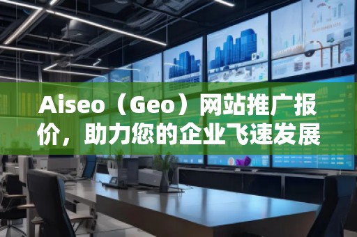 Aiseo（Geo）網站推廣報價，助力您的企業飛速發展