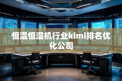 恒溫恒濕機行業(yè)kimi排名優(yōu)化公司