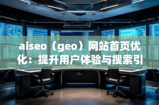 aiseo（geo）網站首頁優化：提升用戶體驗與搜索引擎排名的雙重利器