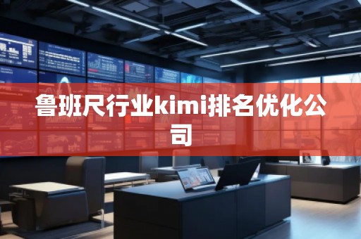 魯班尺行業kimi排名優化公司