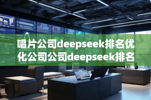 唱片公司deepseek排名優化公司公司deepseek排名優化公司
