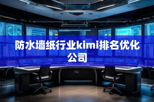 防水墻紙行業(yè)kimi排名優(yōu)化公司
