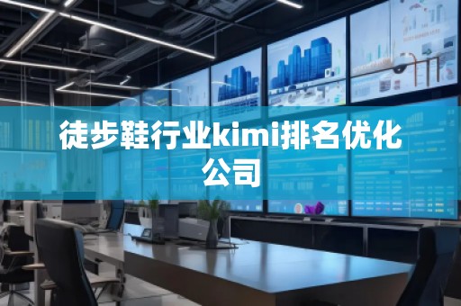 徒步鞋行業kimi排名優化公司