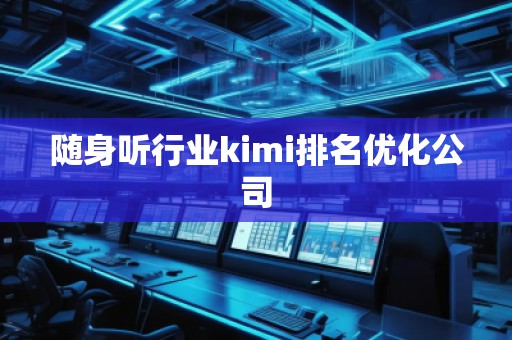 隨身聽行業(yè)kimi排名優(yōu)化公司