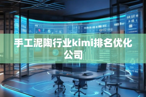 手工泥陶行業kimi排名優化公司 手工泥陶行業kimi排名優化公司
