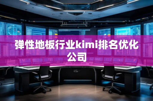彈性地板行業kimi排名優化公司