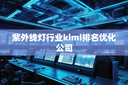 紫外線燈行業kimi排名優化公司 紫外線燈行業kimi排名優化公司