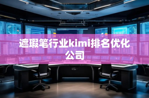 遮瑕筆行業(yè)kimi排名優(yōu)化公司