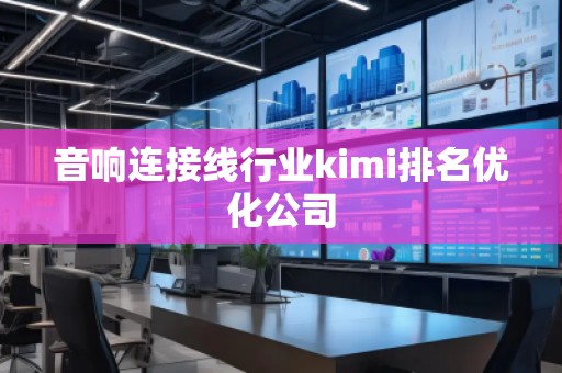 音響連接線行業kimi排名優化公司
