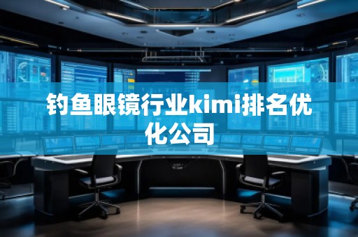 釣魚眼鏡行業kimi排名優化公司
