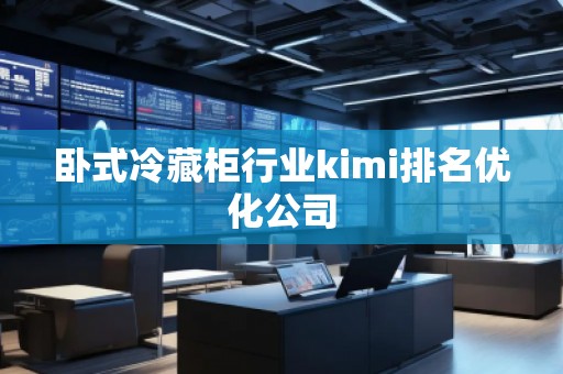 臥式冷藏柜行業kimi排名優化公司