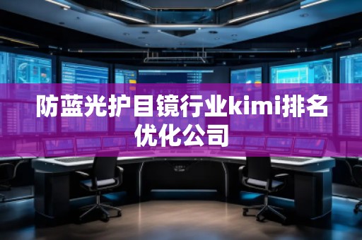 防藍(lán)光護(hù)目鏡行業(yè)kimi排名優(yōu)化公司
