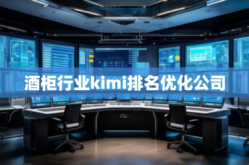 酒柜行業kimi排名優化公司