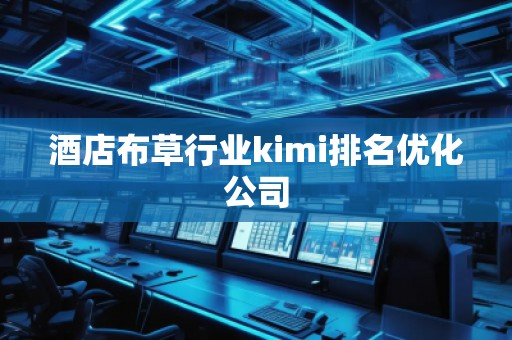 酒店布草行業(yè)kimi排名優(yōu)化公司