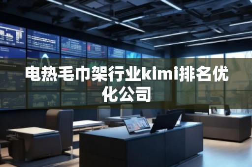 電熱毛巾架行業kimi排名優化公司