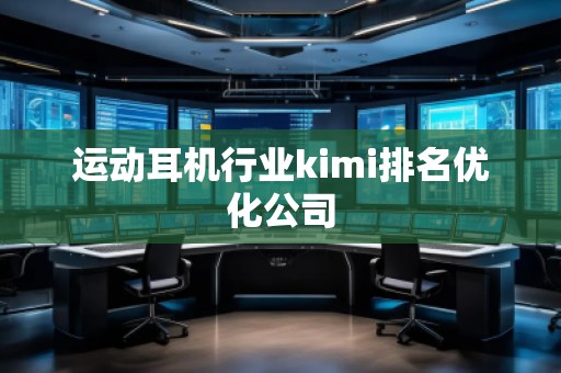 運動耳機行業kimi排名優化公司