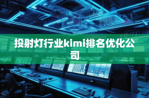 投射燈行業kimi排名優化公司 投射燈行業kimi排名優化公司