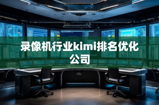 錄像機(jī)行業(yè)kimi排名優(yōu)化公司