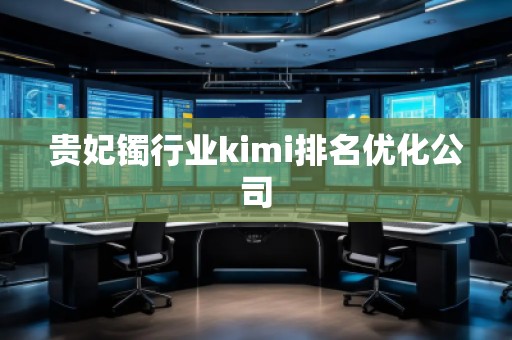 貴妃鐲行業kimi排名優化公司