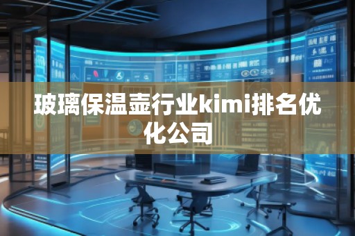 玻璃保溫壺行業kimi排名優化公司