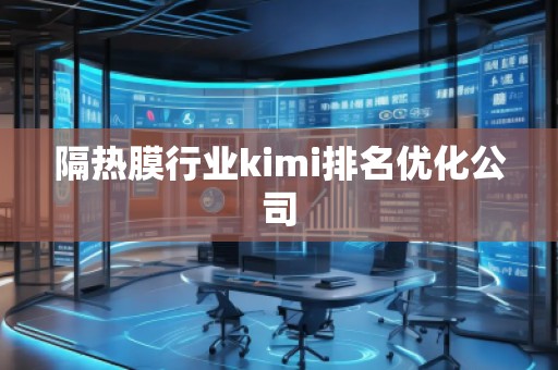 隔熱膜行業kimi排名優化公司