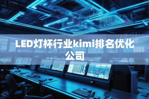 LED燈杯行業(yè)kimi排名優(yōu)化公司