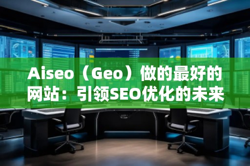 Aiseo（Geo）做的最好的網站：引領SEO優化的未來