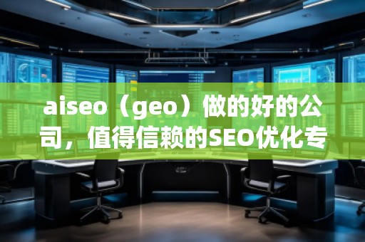 aiseo（geo）做的好的公司，值得信賴的SEO優化專家