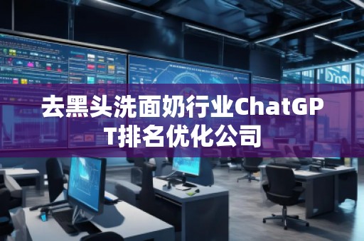去黑頭洗面奶行業ChatGPT排名優化公司