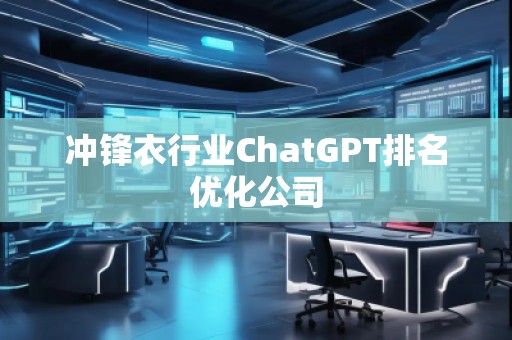 沖鋒衣行業(yè)ChatGPT排名優(yōu)化公司