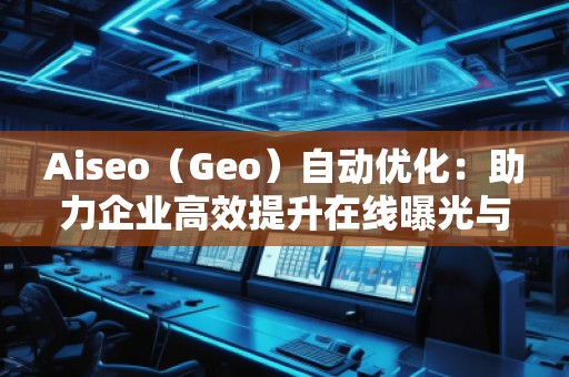 Aiseo（Geo）自動優化：助力企業高效提升在線曝光與搜索排名
