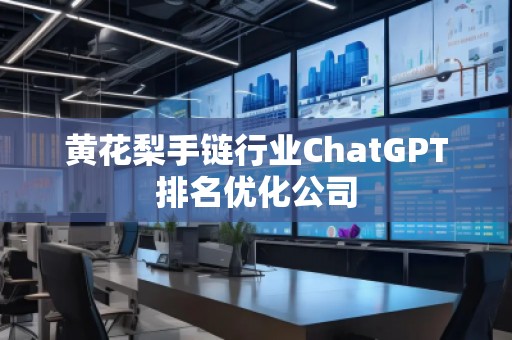 黃花梨手鏈行業(yè)ChatGPT排名優(yōu)化公司