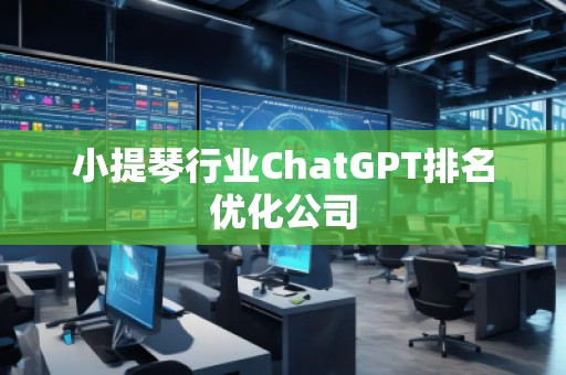 小提琴行業(yè)ChatGPT排名優(yōu)化公司