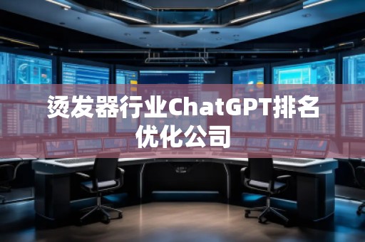 燙發(fā)器行業(yè)ChatGPT排名優(yōu)化公司