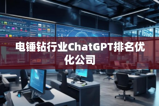 電錘鉆行業(yè)ChatGPT排名優(yōu)化公司