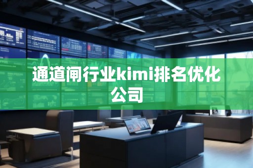 通道閘行業(yè)kimi排名優(yōu)化公司