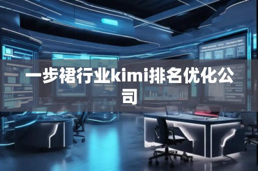 一步裙行業(yè)kimi排名優(yōu)化公司