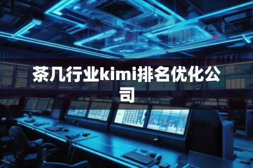 茶幾行業(yè)kimi排名優(yōu)化公司 茶幾行業(yè)kimi排名優(yōu)化公司